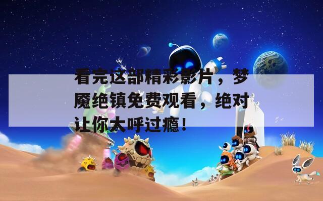 看完这部精彩影片，梦魇绝镇免费观看，绝对让你大呼过瘾！
