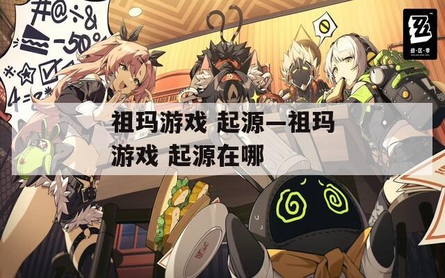 祖玛游戏 起源—祖玛游戏 起源在哪