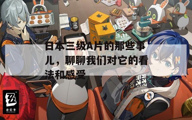 日本三级A片的那些事儿，聊聊我们对它的看法和感受