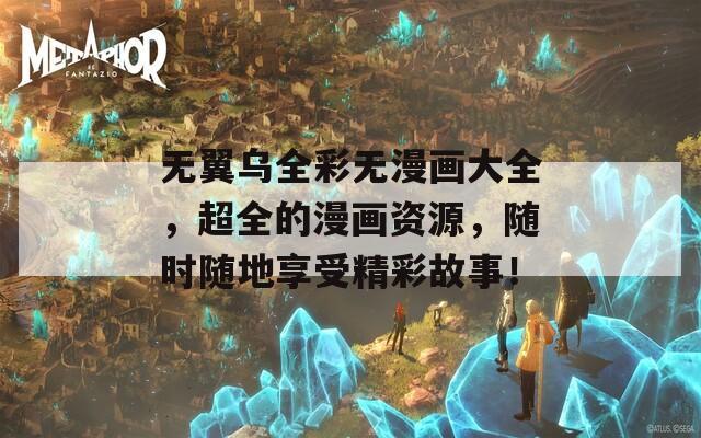 无翼乌全彩无漫画大全，超全的漫画资源，随时随地享受精彩故事！
