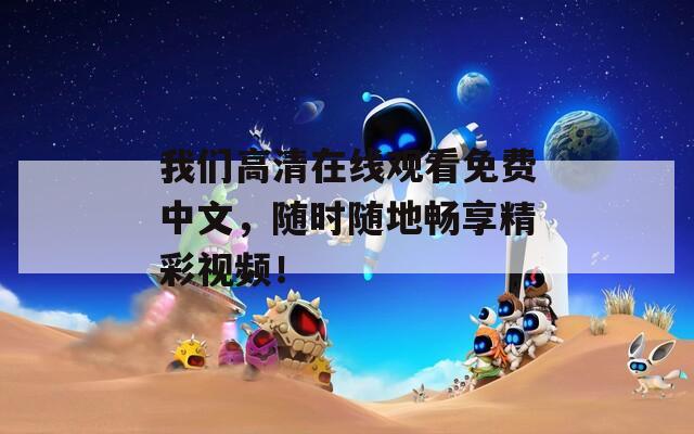 我们高清在线观看免费中文，随时随地畅享精彩视频！