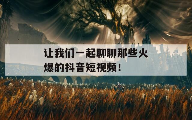 让我们一起聊聊那些火爆的抖音短视频！