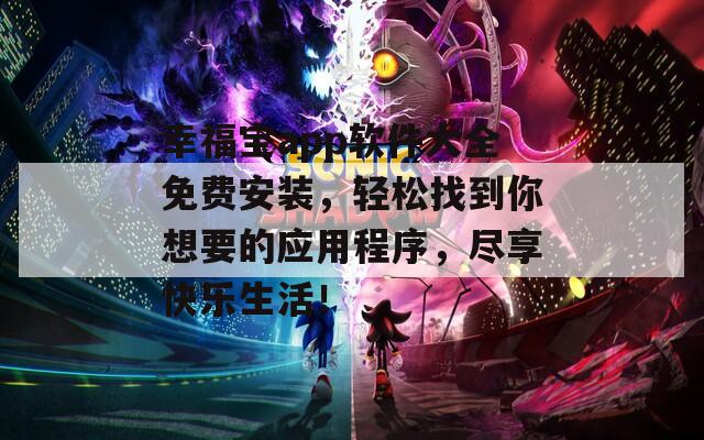 幸福宝app软件大全免费安装，轻松找到你想要的应用程序，尽享快乐生活！