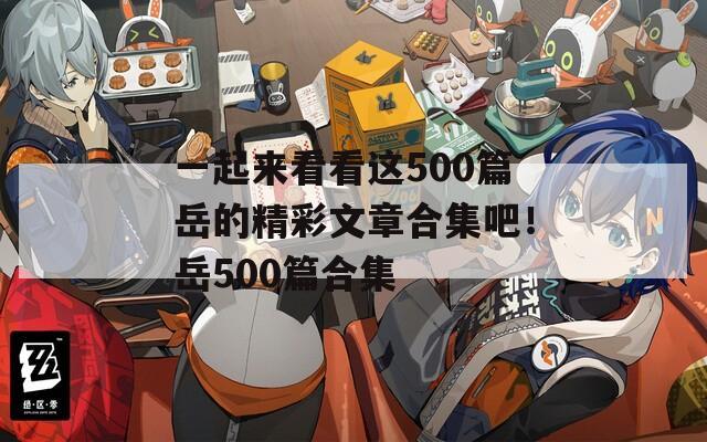 一起来看看这500篇岳的精彩文章合集吧！岳500篇合集