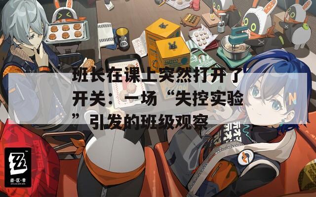 班长在课上突然打开了开关：一场“失控实验”引发的班级观察