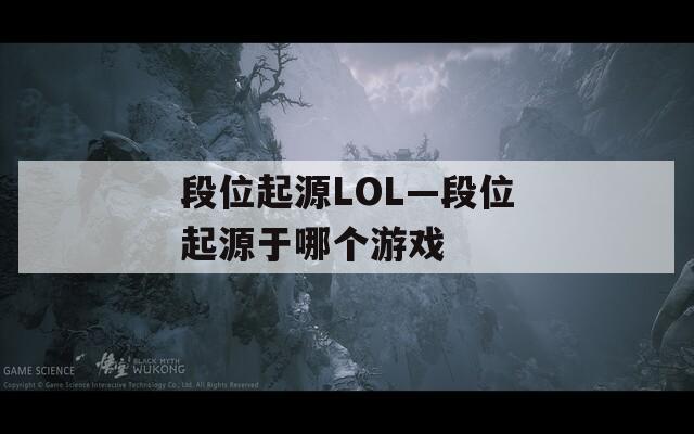 段位起源LOL—段位起源于哪个游戏