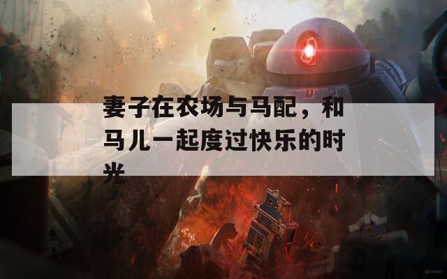 妻子在农场与马配，和马儿一起度过快乐的时光