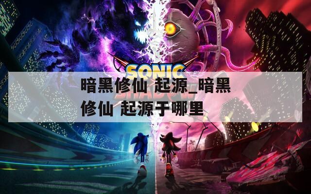 暗黑修仙 起源_暗黑修仙 起源于哪里