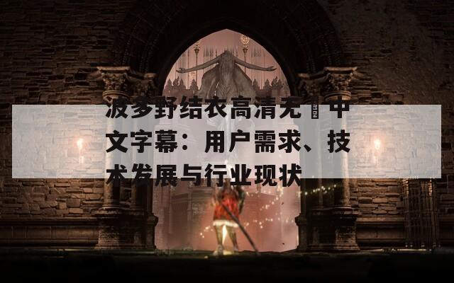 波多野结衣高清无碼中文字幕：用户需求、技术发展与行业现状