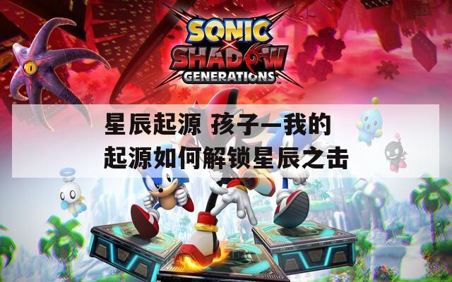 星辰起源 孩子—我的起源如何解锁星辰之击