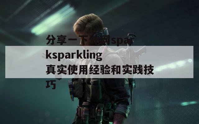 分享一下外网sparksparkling真实使用经验和实践技巧