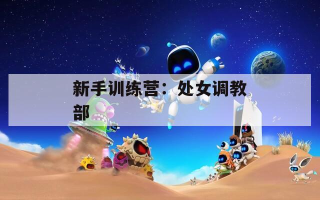 新手训练营：处女调教部