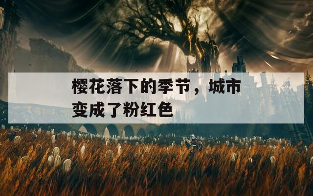 樱花落下的季节，城市变成了粉红色