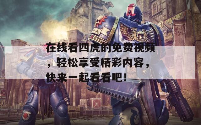 在线看四虎的免费视频，轻松享受精彩内容，快来一起看看吧！