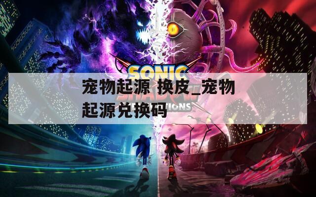 宠物起源 换皮_宠物起源兑换码
