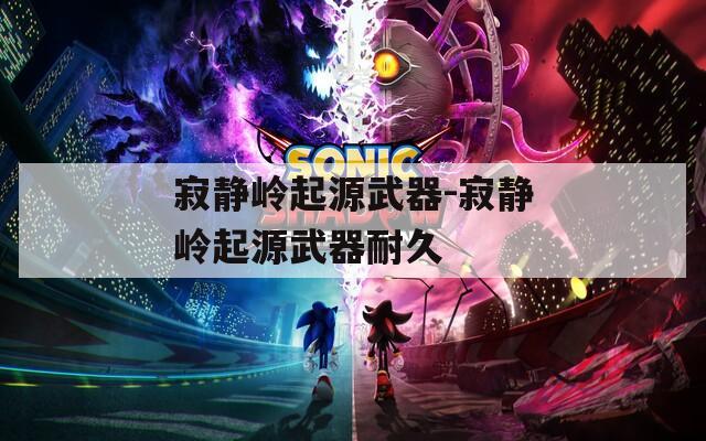 寂静岭起源武器-寂静岭起源武器耐久