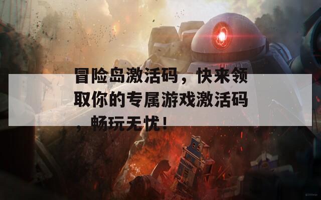 冒险岛激活码，快来领取你的专属游戏激活码，畅玩无忧！