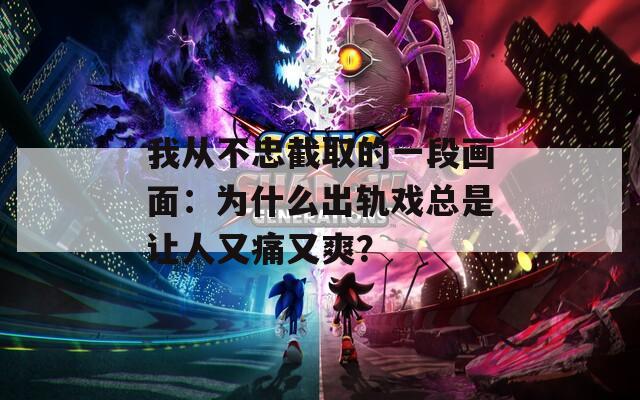 我从不忠截取的一段画面：为什么出轨戏总是让人又痛又爽？