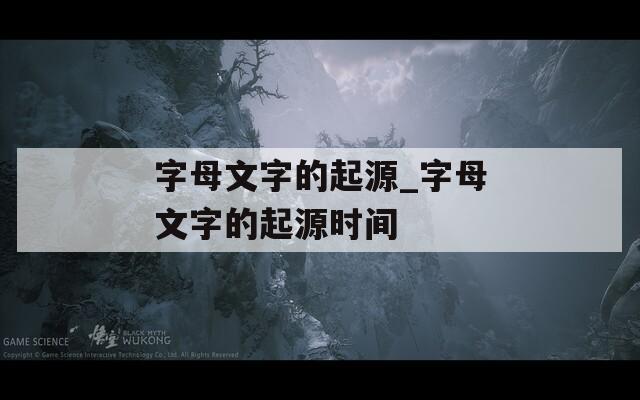 字母文字的起源_字母文字的起源时间