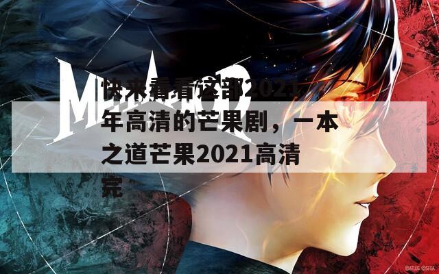 快来看看这部2021年高清的芒果剧，一本之道芒果2021高清完