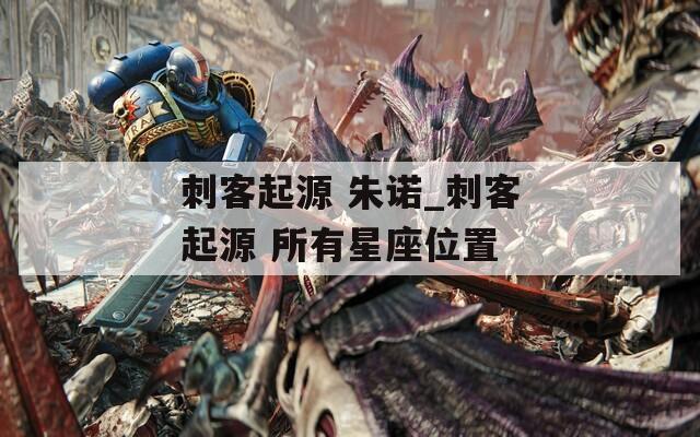 刺客起源 朱诺_刺客起源 所有星座位置