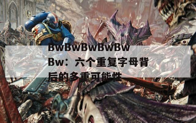 BwBwBwBwBwBw：六个重复字母背后的多重可能性
