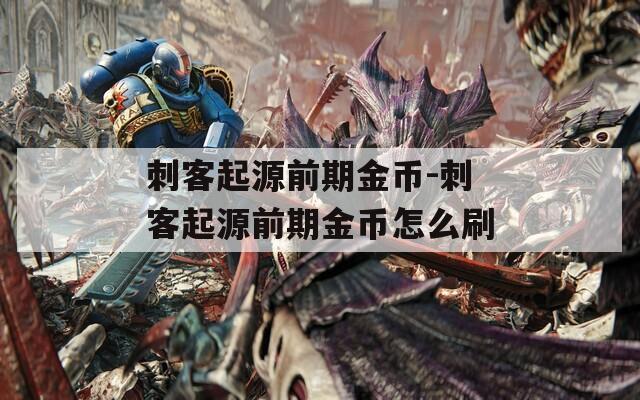 刺客起源前期金币-刺客起源前期金币怎么刷