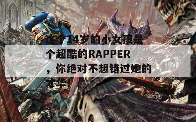 这个14岁的小女孩是个超酷的RAPPER，你绝对不想错过她的才华！