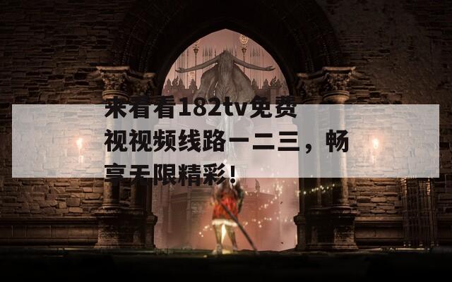 来看看182tv免费视视频线路一二三，畅享无限精彩！