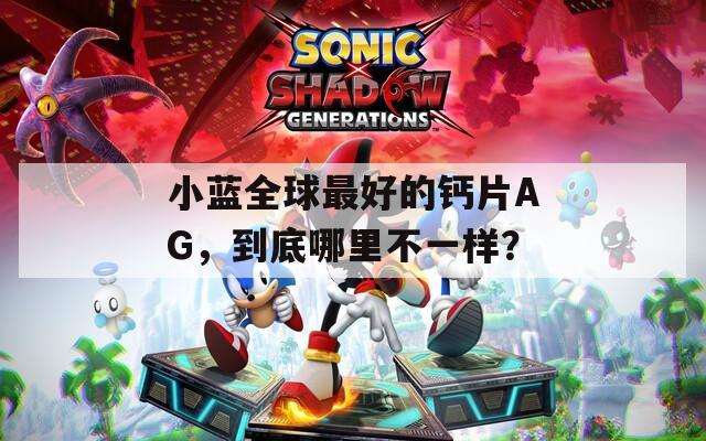 小蓝全球最好的钙片AG，到底哪里不一样？