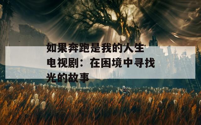 如果奔跑是我的人生 电视剧：在困境中寻找光的故事