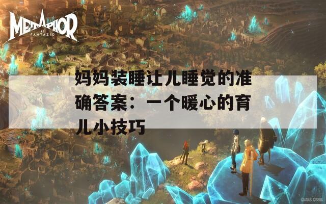 妈妈装睡让儿睡觉的准确答案：一个暖心的育儿小技巧