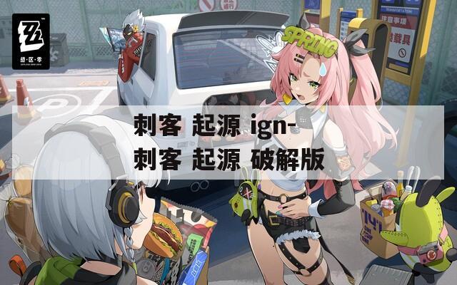 刺客 起源 ign-刺客 起源 破解版