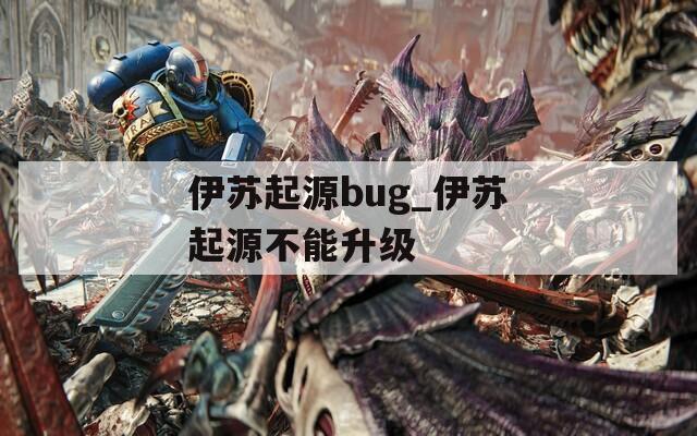 伊苏起源bug_伊苏起源不能升级