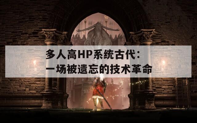 多人高HP系统古代：一场被遗忘的技术革命