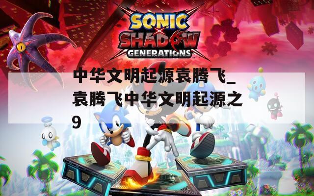 中华文明起源袁腾飞_袁腾飞中华文明起源之9
