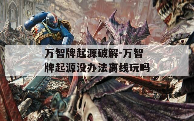 万智牌起源破解-万智牌起源没办法离线玩吗