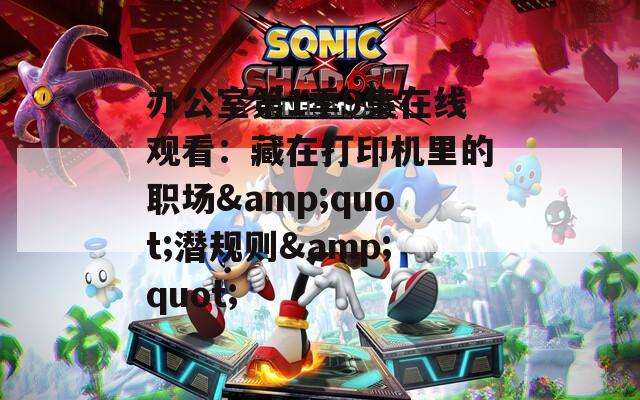办公室第1季9集在线观看：藏在打印机里的职场&quot;潜规则&quot;