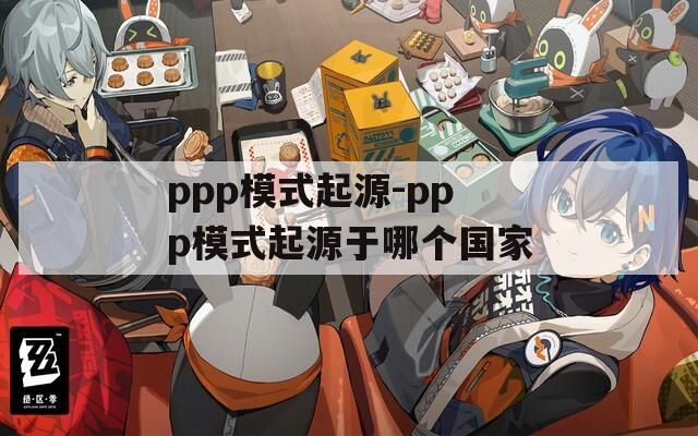 ppp模式起源-ppp模式起源于哪个国家