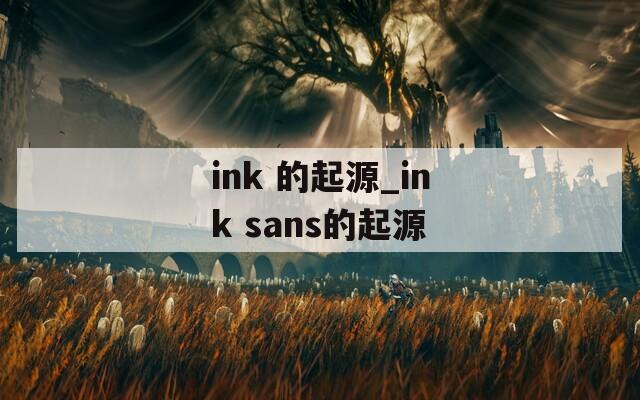ink 的起源_ink sans的起源