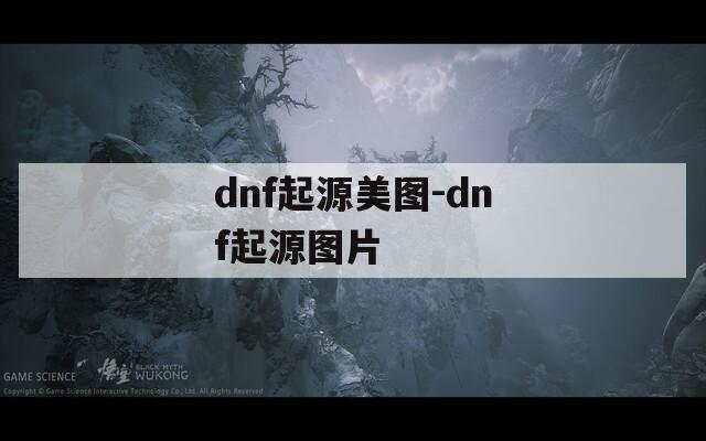 dnf起源美图-dnf起源图片