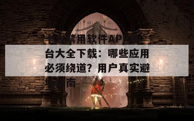 十大禁用软件APP黄台大全下载：哪些应用必须绕道？用户真实避坑指南