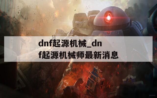 dnf起源机械_dnf起源机械师最新消息