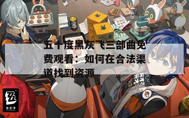 五十度黑灰飞三部曲免费观看：如何在合法渠道找到资源