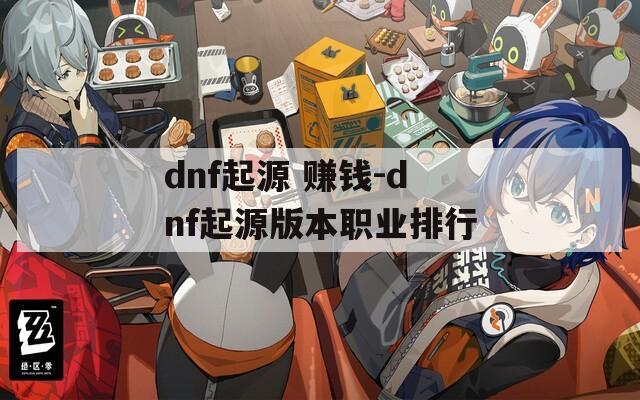 dnf起源 赚钱-dnf起源版本职业排行