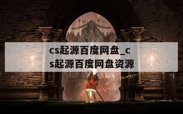 cs起源百度网盘_cs起源百度网盘资源