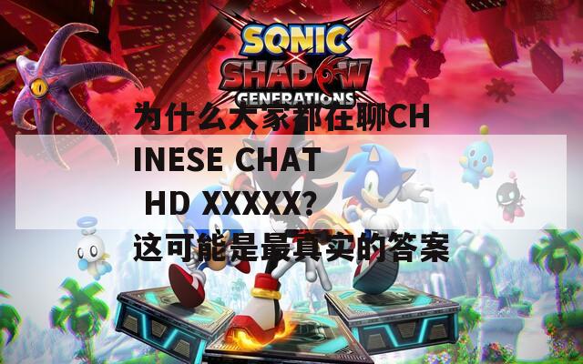 为什么大家都在聊CHINESE CHAT HD XXXXX？这可能是最真实的答案