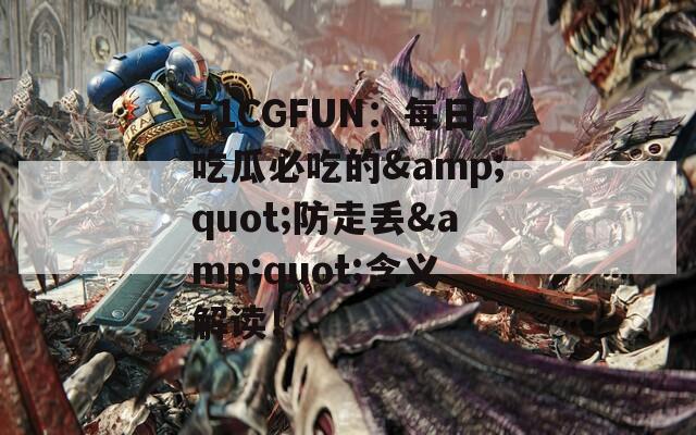 51CGFUN：每日吃瓜必吃的&quot;防走丢&quot;含义解读！