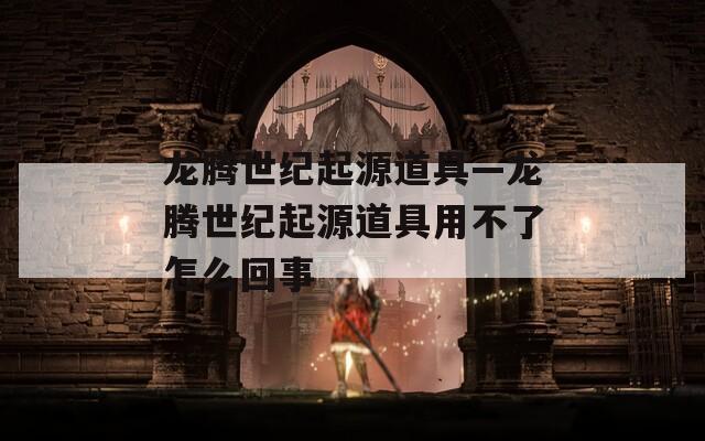龙腾世纪起源道具—龙腾世纪起源道具用不了怎么回事