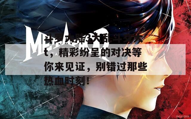 斗罗大陆3大乱斗交大t，精彩纷呈的对决等你来见证，别错过那些热血时刻！